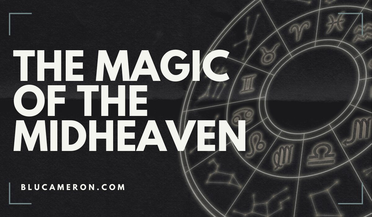 Image is of a natal birth chart wheel featuring houses and sign glyphs. In front of it, white text reads: "The Magic of the Midheaven, blucameron.com".
