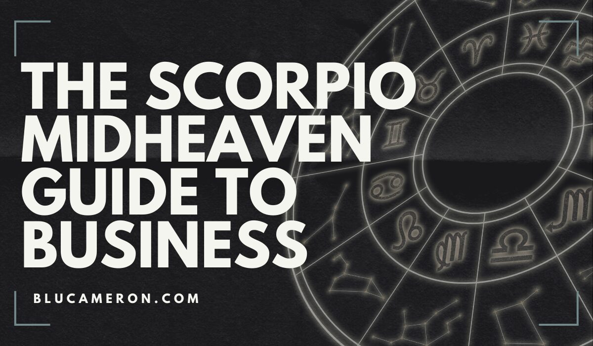 Image is of a natal birth chart wheel featuring houses and sign glyphs. In front of it, white text reads: "The Scorpio Midheaven Guide to Business, blucameron.com".