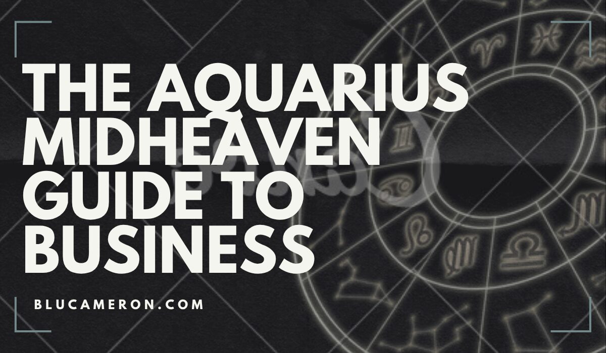 Image is of a natal birth chart wheel featuring houses and sign glyphs. In front of it, white text reads: "The Aquarius Midheaven Guide to Business, blucameron.com".