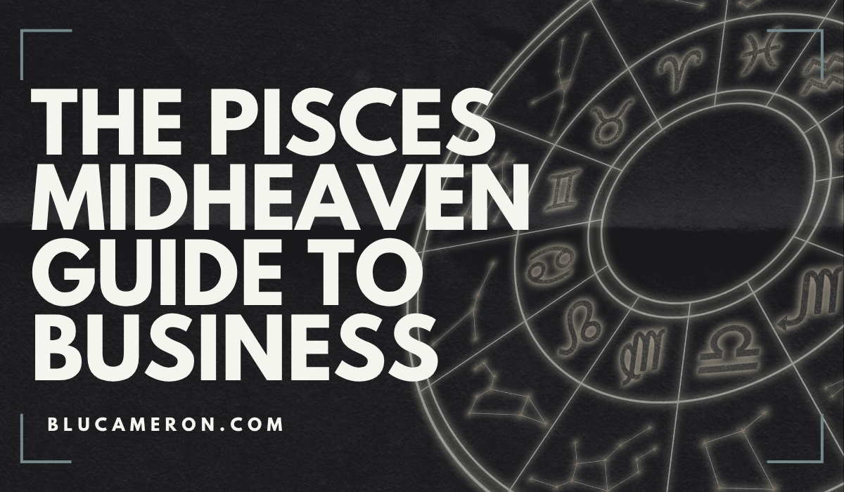 Image is of a natal birth chart wheel featuring houses and sign glyphs. In front of it, white text reads: "The Pisces Midheaven Guide to Business, blucameron.com".
